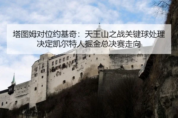 塔图姆对位约基奇：天王山之战关键球处理决定凯尔特人掘金总决赛走向