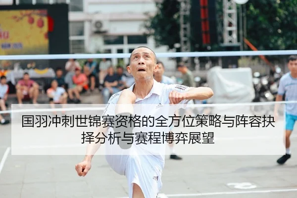 国羽冲刺世锦赛资格的全方位策略与阵容抉择分析与赛程博弈展望