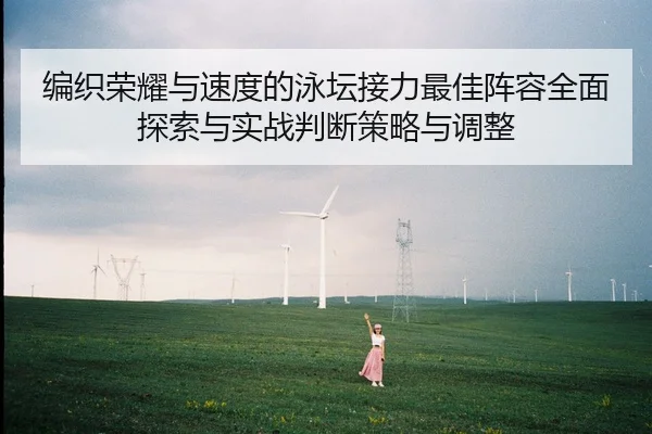 编织荣耀与速度的泳坛接力最佳阵容全面探索与实战判断策略与调整